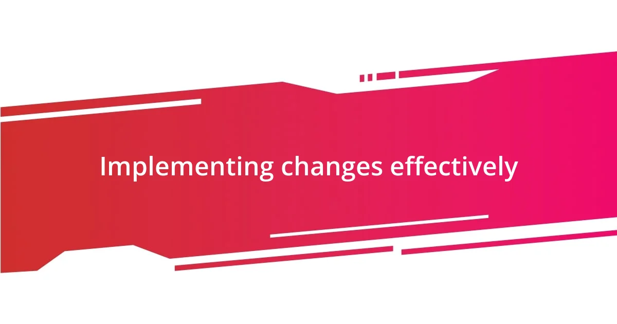 Implementing changes effectively